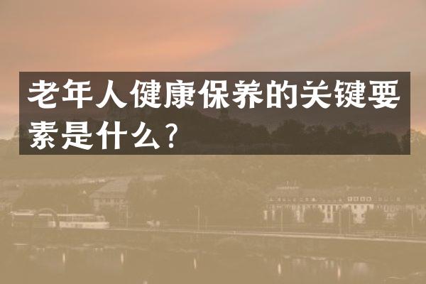 老年人健康保养的关键要素是什么？