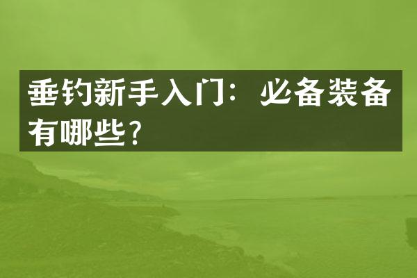 垂钓新手入门：必备装备有哪些？