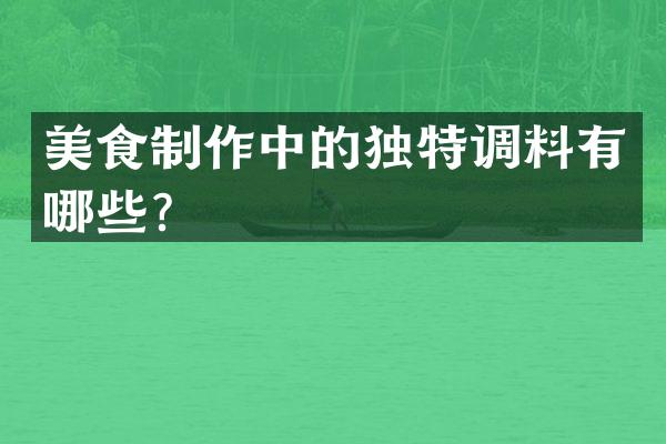 美食制作中的独特调料有哪些？