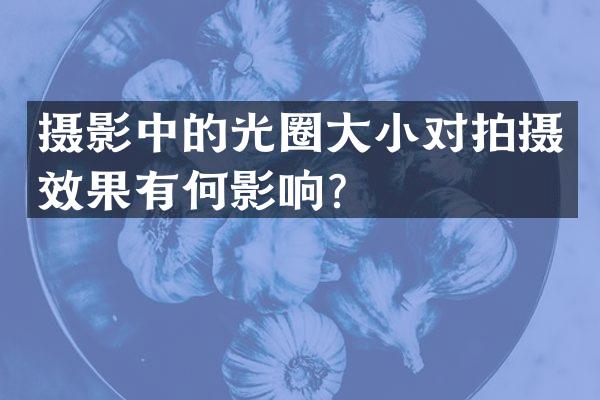 摄影中的光圈大小对拍摄效果有何影响？