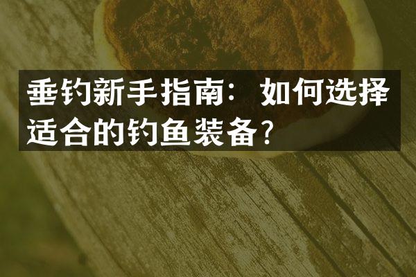 垂钓新手指南：如何选择适合的钓鱼装备？