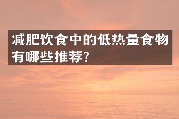 减肥饮食中的低热量食物有哪些推荐？