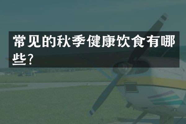 常见的秋季健康饮食有哪些？