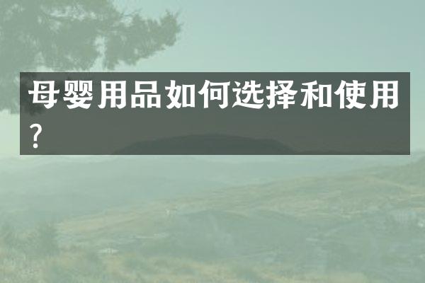 母婴用品如何选择和使用？