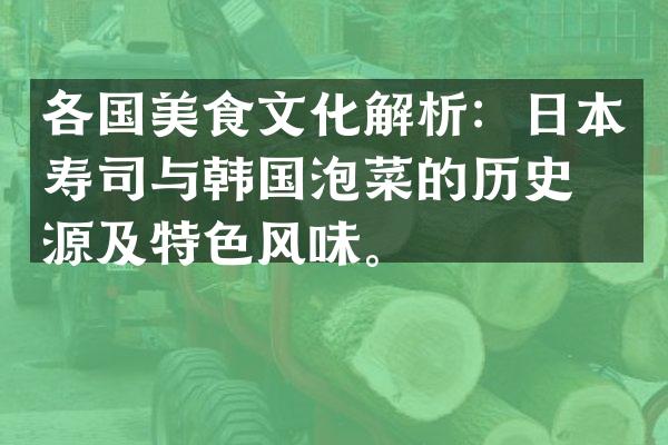 各国美食文化解析：日本寿司与韩国泡菜的历史渊源及特色风味。