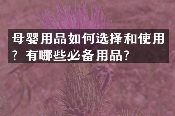 母婴用品如何选择和使用？有哪些必备用品？