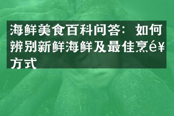 海鲜美食百科问答：如何辨别新鲜海鲜及最佳烹饪方式
