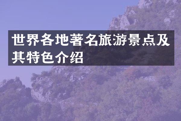 世界各地著名旅游景点及其特色介绍