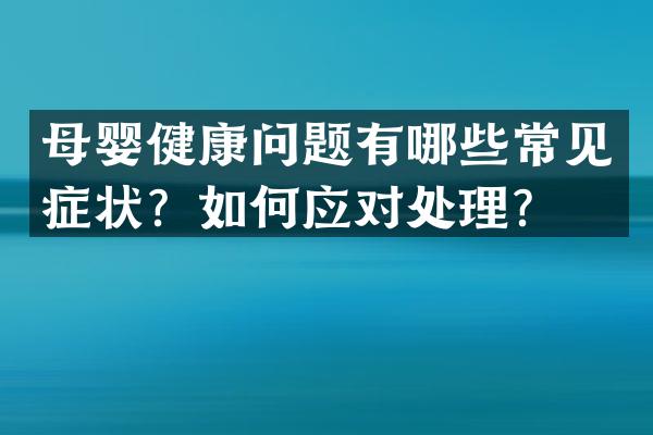 母婴健康问题有哪些常见症状？如何应对处理？