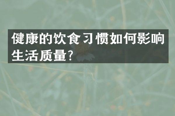 健康的饮食习惯如何影响生活质量？