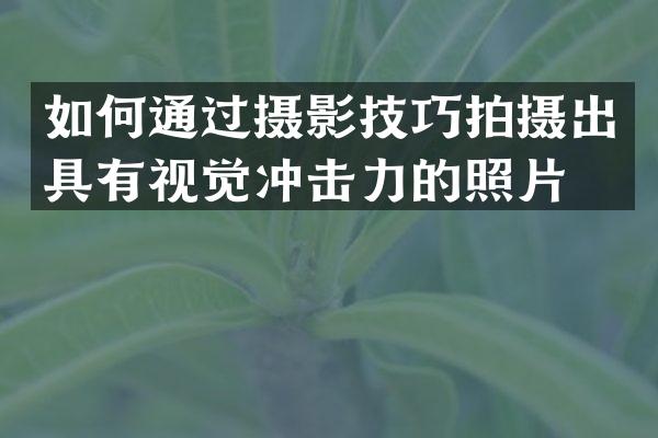 如何通过摄影技巧拍摄出具有视觉冲击力的照片？