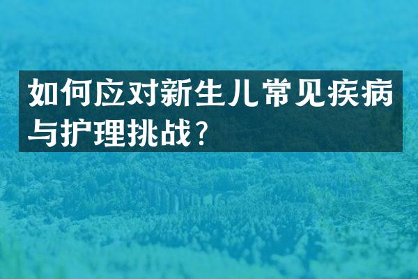 如何应对新生儿常见疾病与护理挑战？