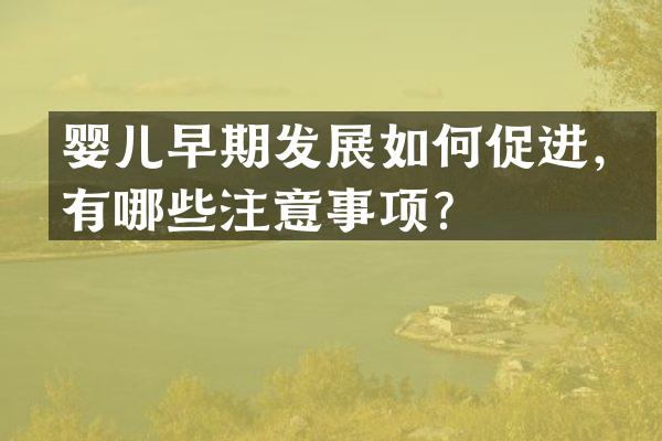 婴儿早期发展如何促进，有哪些注意事项？