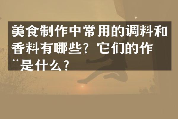 美食制作中常用的调料和香料有哪些？它们的作用是什么？