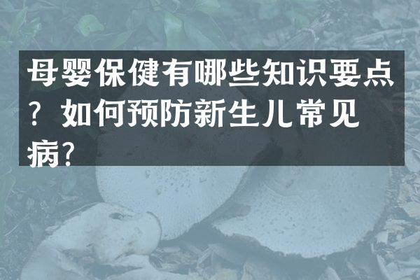 母婴保健有哪些知识要点？如何预防新生儿常见疾病？