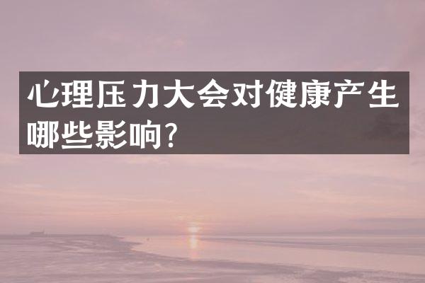 心理压力大会对健康产生哪些影响？