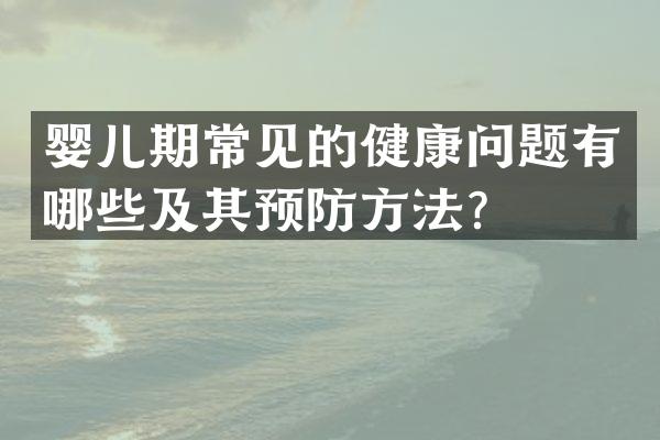 婴儿期常见的健康问题有哪些及其预防方法？