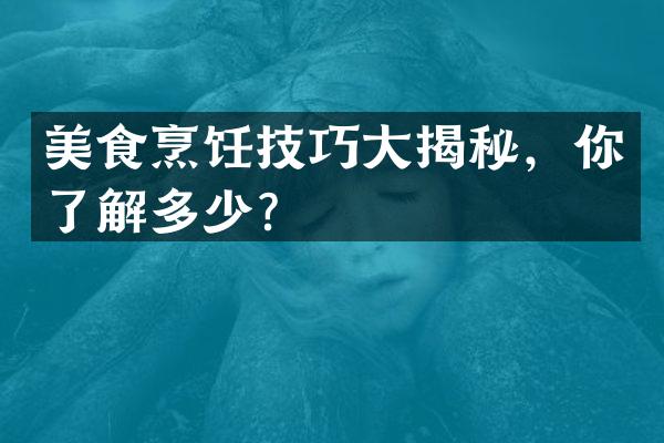 美食烹饪技巧大揭秘，你了解多少？