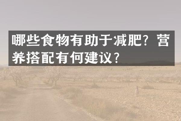 哪些食物有助于减肥？营养搭配有何建议？