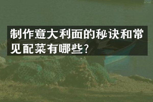 制作意大利面的秘诀和常见配菜有哪些？