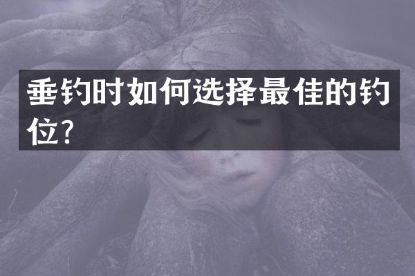 垂钓时如何选择最佳的钓位？