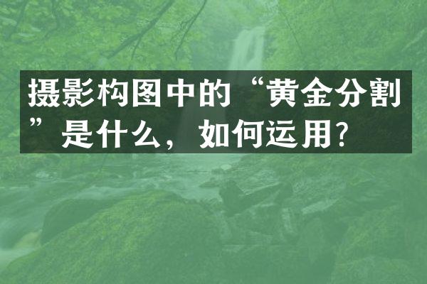 摄影构图中的“黄金分割”是什么，如何运用？