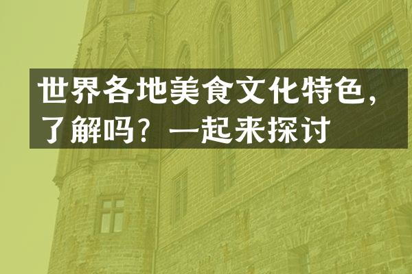 世界各地美食文化特色，了解吗？一起来探讨