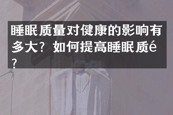 睡眠质量对健康的影响有多大？如何提高睡眠质量？
