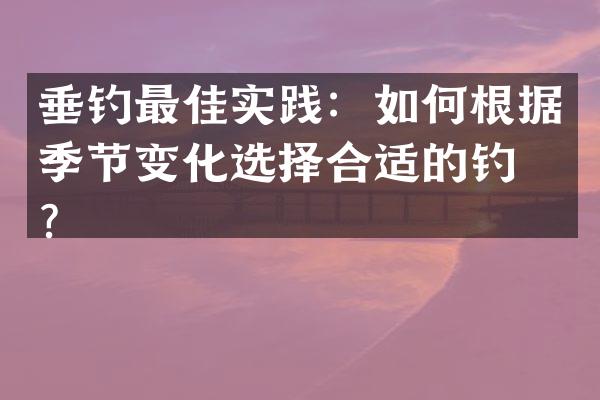 垂钓最佳实践：如何根据季节变化选择合适的钓点？