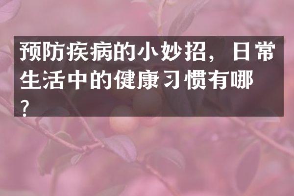 预防疾病的小妙招，日常生活中的健康习惯有哪些？