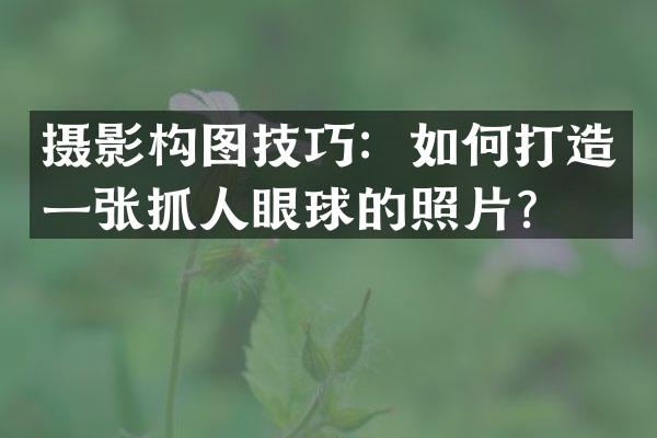 摄影构图技巧：如何打造一张抓人眼球的照片？