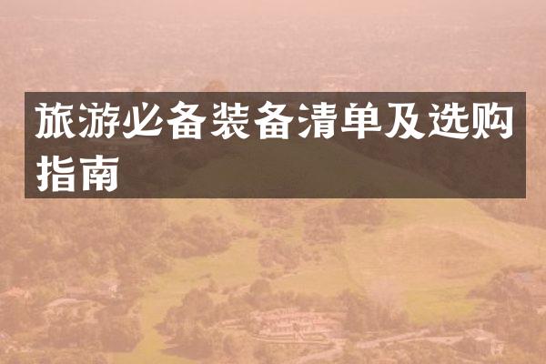 旅游必备装备清单及选购指南