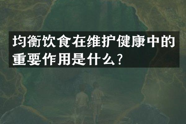 均衡饮食在维护健康中的重要作用是什么？
