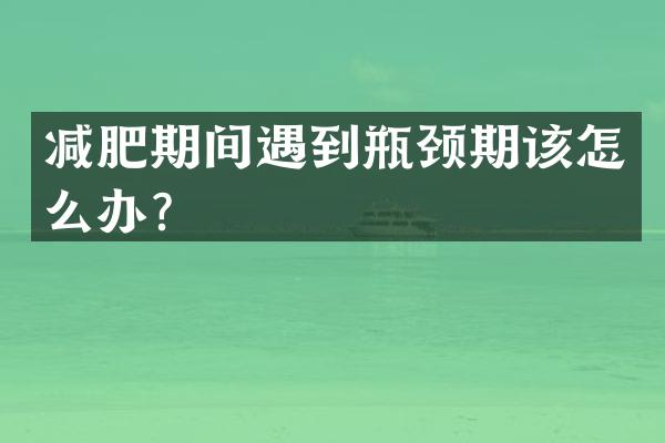 减肥期间遇到瓶颈期该怎么办？