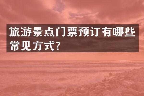 旅游景点门票预订有哪些常见方式？