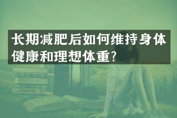 长期减肥后如何维持身体健康和理想体重？