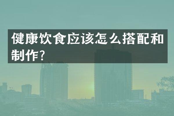 健康饮食应该怎么搭配和制作？