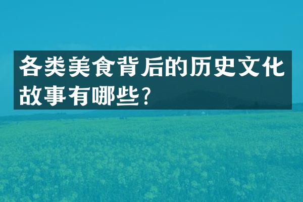 各类美食背后的历史文化故事有哪些？