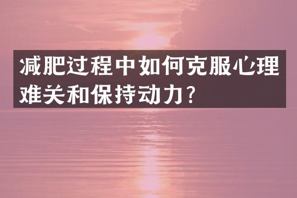 减肥过程中如何克服心理难关和保持动力？