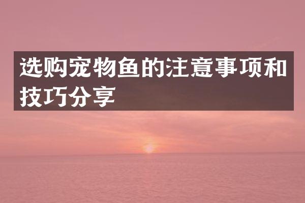 选购宠物鱼的注意事项和技巧分享