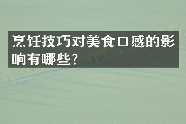 烹饪技巧对美食口感的影响有哪些？