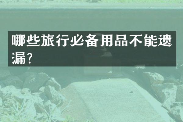 哪些旅行必备用品不能遗漏？