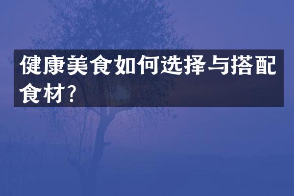 健康美食如何选择与搭配食材？