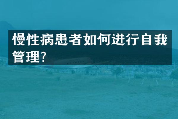 慢性病患者如何进行自我管理？