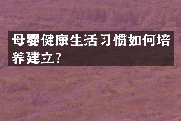 母婴健康生活习惯如何培养建立？
