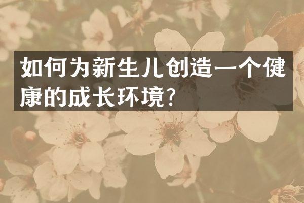 如何为新生儿创造一个健康的成长环境？