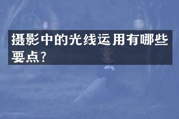 摄影中的光线运用有哪些要点？