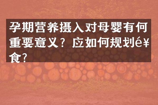 孕期营养摄入对母婴有何重要意义？应如何规划饮食？