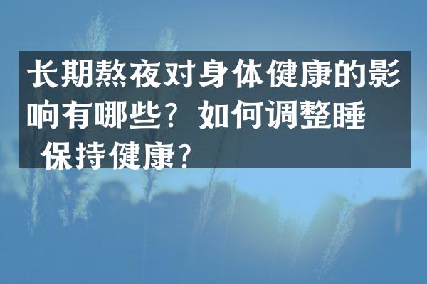 长期熬夜对身体健康的影响有哪些？如何调整睡眠保持健康？