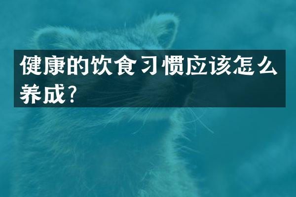 健康的饮食习惯应该怎么养成？